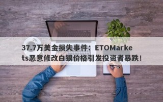 37.7万美金损失事件：ETOMarkets恶意修改白银价格引发投资者暴跌！