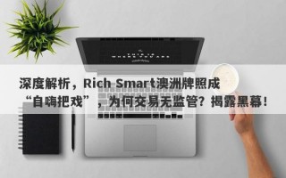 深度解析，Rich Smart澳洲牌照成“自嗨把戏”，为何交易无监管？揭露黑幕！