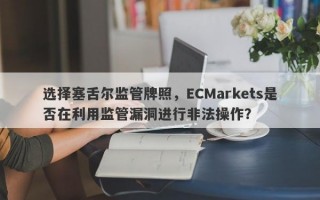 选择塞舌尔监管牌照，ECMarkets是否在利用监管漏洞进行非法操作？