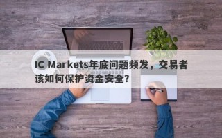 IC Markets年底问题频发，交易者该如何保护资金安全？