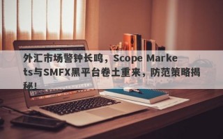 外汇市场警钟长鸣，Scope Markets与SMFX黑平台卷土重来，防范策略揭秘！