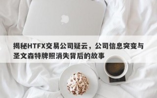 揭秘HTFX交易公司疑云，公司信息突变与圣文森特牌照消失背后的故事