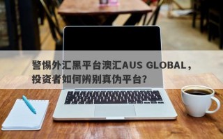 警惕外汇黑平台澳汇AUS GLOBAL，投资者如何辨别真伪平台？