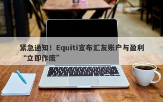 紧急通知！Equiti宣布汇友账户与盈利“立即作废”