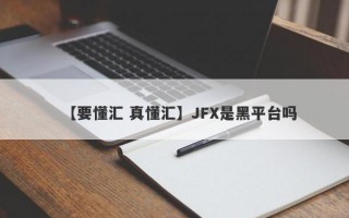 【要懂汇 真懂汇】JFX是黑平台吗
