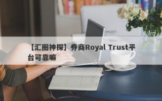 【汇圈神探】券商Royal Trust平台可靠嘛
