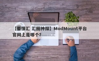 【要懂汇 汇圈神探】ModMount平台官网上是哪个？
