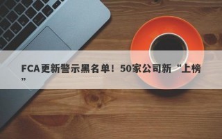 FCA更新警示黑名单！50家公司新“上榜”