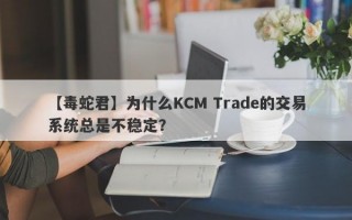 【毒蛇君】为什么KCM Trade的交易系统总是不稳定？