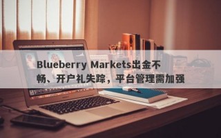 Blueberry Markets出金不畅、开户礼失踪，平台管理需加强