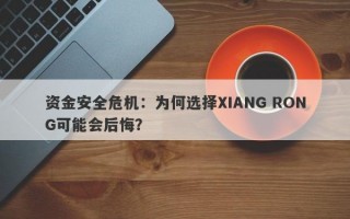 资金安全危机：为何选择XIANG RONG可能会后悔？