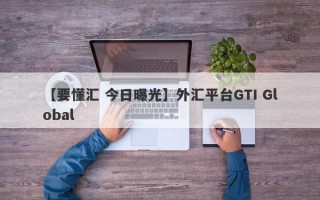 【要懂汇 今日曝光】外汇平台GTI Global
