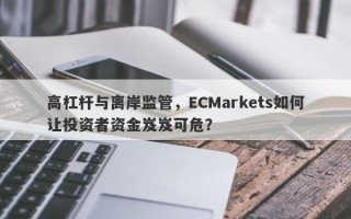 高杠杆与离岸监管，ECMarkets如何让投资者资金岌岌可危？