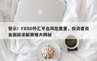 警示！FXDD外汇平台风险重重，投资者资金困局求解策略大揭秘