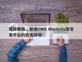 擦亮眼睛，警惕CWG Markets等交易平台的恶劣环境！