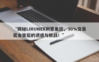 “揭秘LIRUNEX利惠集团，30%交易奖金背后的诱惑与挑战！”