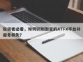 投资者必看，如何识别假冒的ATFX平台并避免损失？