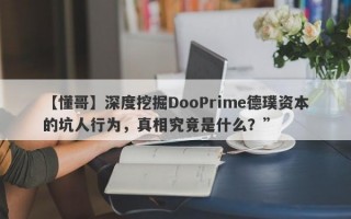 【懂哥】深度挖掘DooPrime德璞资本的坑人行为，真相究竟是什么？”