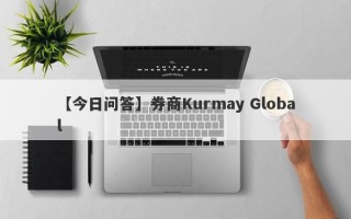 【今日问答】券商Kurmay Global
