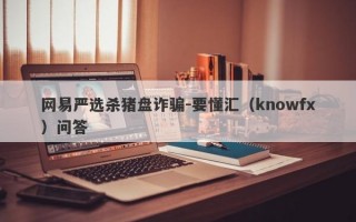 网易严选杀猪盘诈骗-要懂汇（knowfx）问答