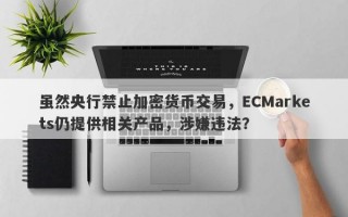 虽然央行禁止加密货币交易，ECMarkets仍提供相关产品，涉嫌违法？