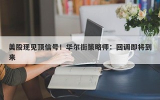 美股现见顶信号！华尔街策略师：回调即将到来