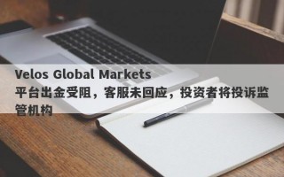 Velos Global Markets平台出金受阻，客服未回应，投资者将投诉监管机构