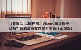 【要懂汇 汇圈神探】Viseno是正规平台吗？我的余额突然变为零是什么情况？
