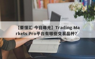 【要懂汇 今日曝光】Trading Markets Pro平台有哪些交易品种？
