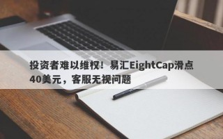 投资者难以维权！易汇EightCap滑点40美元，客服无视问题