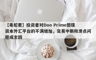 【毒蛇君】投资者对Doo Prime德璞资本外汇平台的不满增加，交易中断和滑点问题成主因