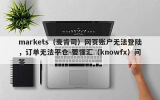 markets（麦肯司）网页账户无法登陆，订单无法平仓-要懂汇（knowfx）问答