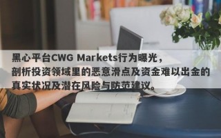 黑心平台CWG Markets行为曝光，剖析投资领域里的恶意滑点及资金难以出金的真实状况及潜在风险与防范建议。