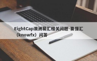 EightCap澳洲易汇相关问题-要懂汇（knowfx）问答