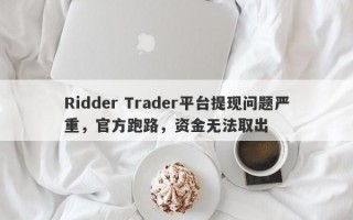 Ridder Trader平台提现问题严重，官方跑路，资金无法取出