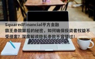 SquaredFinancial平方金融霸王条款背后的秘密，如何确保投资者权益不受侵害？深度解读隐私条款不容错过！