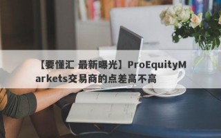 【要懂汇 最新曝光】ProEquityMarkets交易商的点差高不高
