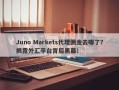 Juno Markets代理佣金去哪了？揭露外汇平台背后黑幕！