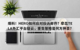 爆料！HERO如何应对投诉邮件？牵出TELA外汇平台疑云，重生策略是何方神圣？