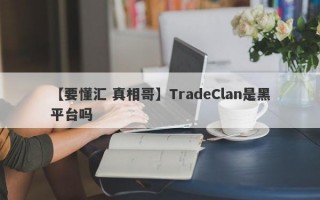 【要懂汇 真相哥】TradeClan是黑平台吗
