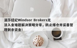 温莎经纪Windsor Brokers无法入金难题解决策略分享，防止爆仓并妥善管理剩余资金！