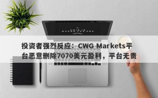 投资者强烈反应：CWG Markets平台恶意删除7070美元盈利，平台无责