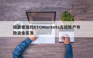 投资者指控ETOMarkets冻结账户导致资金蒸发