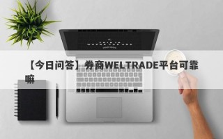 【今日问答】券商WELTRADE平台可靠嘛
