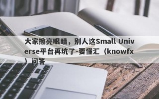 大家擦亮眼睛，别人这Small Universe平台再坑了-要懂汇（knowfx）问答