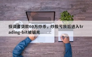 投资者贷款60万炒币，炒股亏损后进入trading-bit被骗光