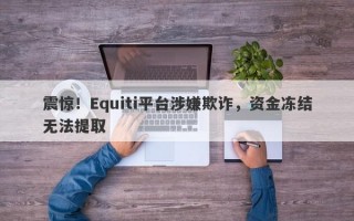 震惊！Equiti平台涉嫌欺诈，资金冻结无法提取