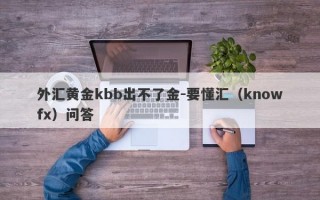 外汇黄金kbb出不了金-要懂汇（knowfx）问答