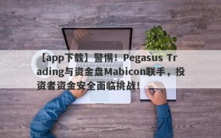 【app下载】警惕！Pegasus Trading与资金盘Mabicon联手，投资者资金安全面临挑战！