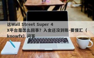 这Wall Street Super 4X平台是怎么回事？入金还没到账-要懂汇（knowfx）问答